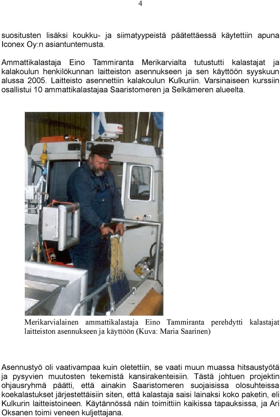 Laitteisto asennettiin kalakoulun Kulkuriin. Varsinaiseen kurssiin osallistui 10 ammattikalastajaa Saaristomeren ja Selkämeren alueelta.