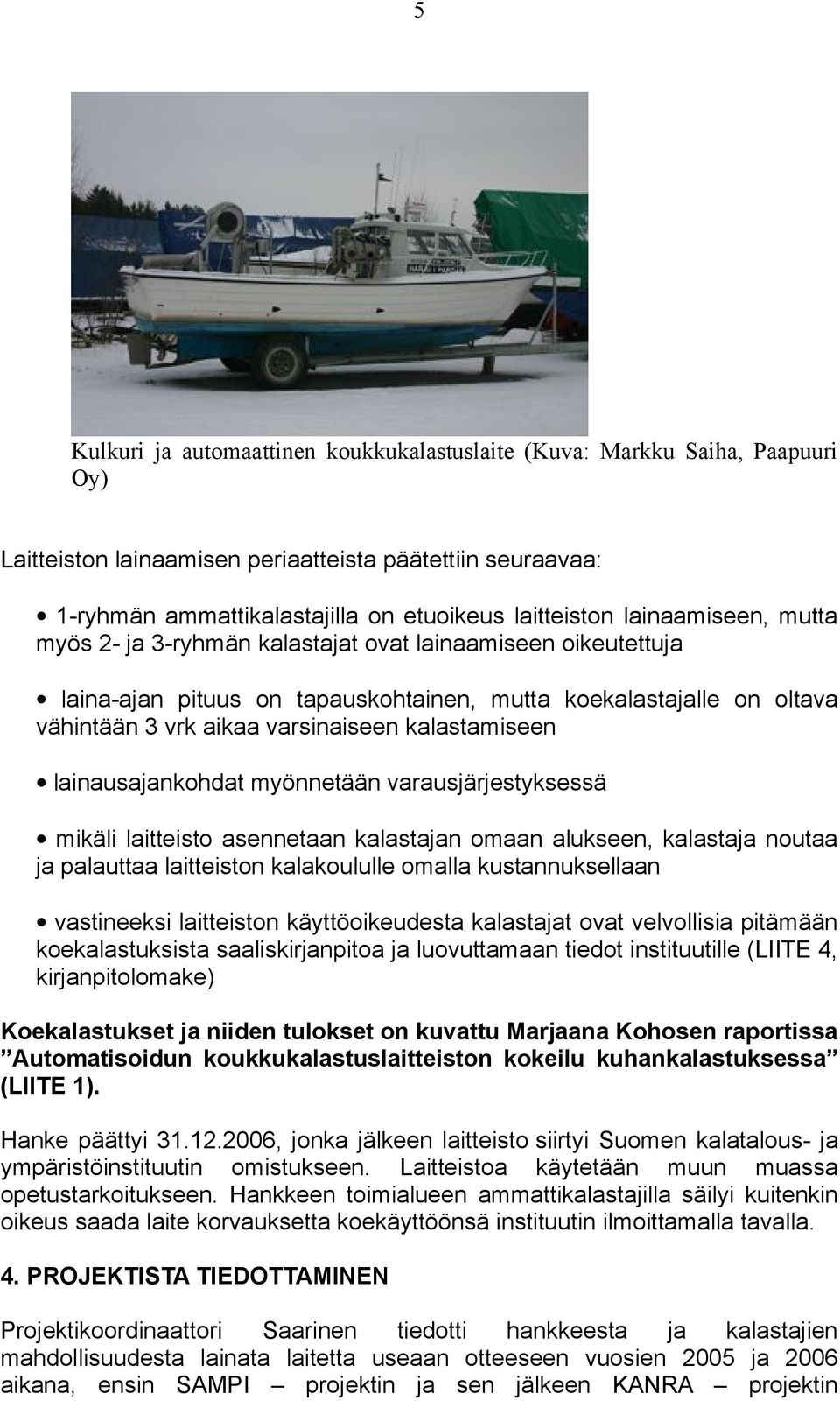 kalastamiseen lainausajankohdat myönnetään varausjärjestyksessä mikäli laitteisto asennetaan kalastajan omaan alukseen, kalastaja noutaa ja palauttaa laitteiston kalakoululle omalla kustannuksellaan