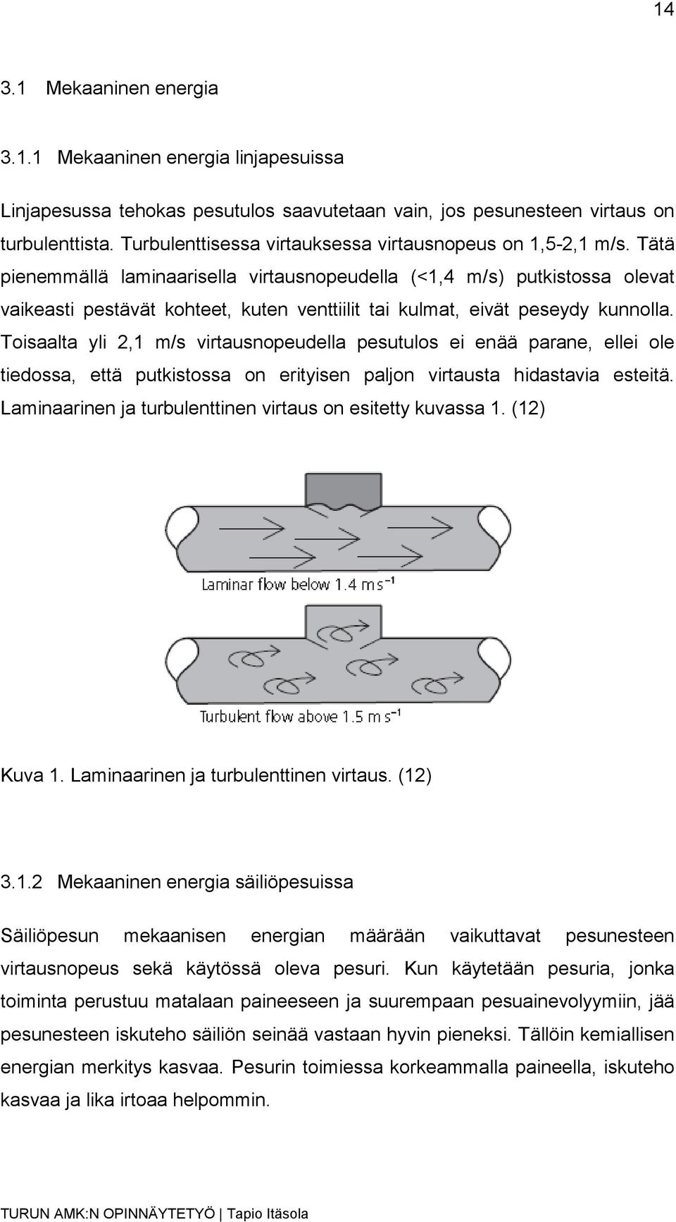 Tätä pienemmällä laminaarisella virtausnopeudella (<1,4 m/s) putkistossa olevat vaikeasti pestävät kohteet, kuten venttiilit tai kulmat, eivät peseydy kunnolla.