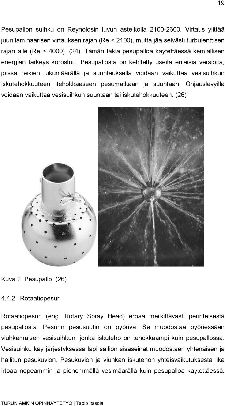 Pesupallosta on kehitetty useita erilaisia versioita, joissa reikien lukumäärällä ja suuntauksella voidaan vaikuttaa vesisuihkun iskutehokkuuteen, tehokkaaseen pesumatkaan ja suuntaan.