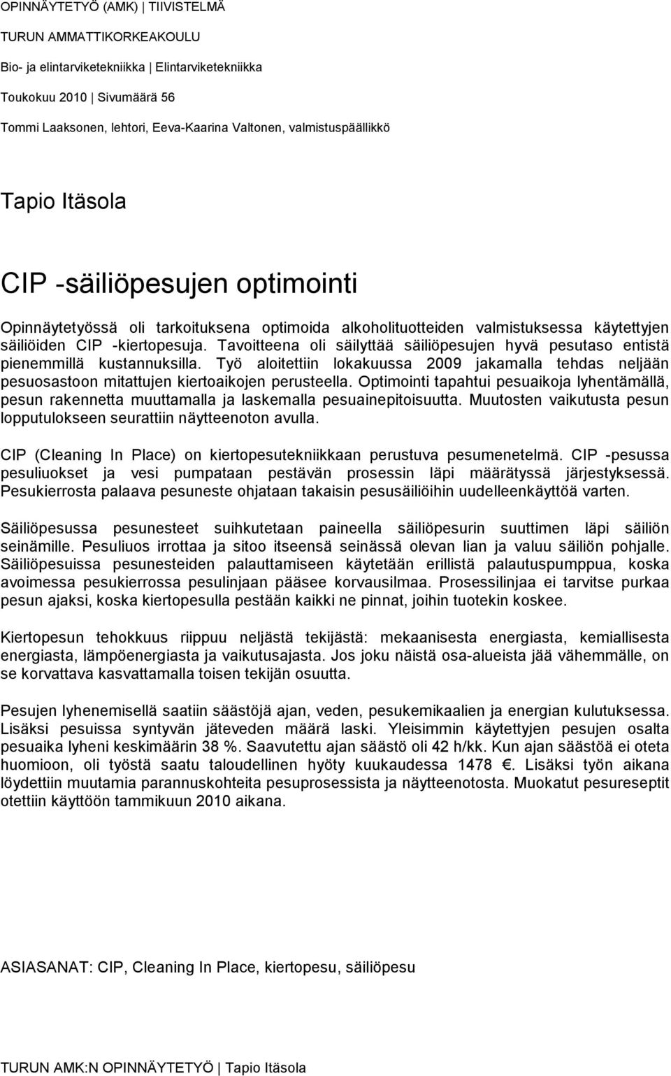 Tavoitteena oli säilyttää säiliöpesujen hyvä pesutaso entistä pienemmillä kustannuksilla. Työ aloitettiin lokakuussa 2009 jakamalla tehdas neljään pesuosastoon mitattujen kiertoaikojen perusteella.