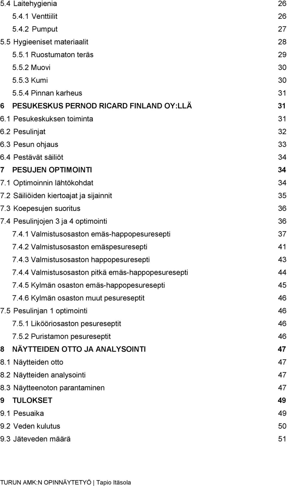 3 Koepesujen suoritus 36 7.4 Pesulinjojen 3 ja 4 optimointi 36 7.4.1 Valmistusosaston emäs-happopesuresepti 37 7.4.2 Valmistusosaston emäspesuresepti 41 7.4.3 Valmistusosaston happopesuresepti 43 7.4.4 Valmistusosaston pitkä emäs-happopesuresepti 44 7.