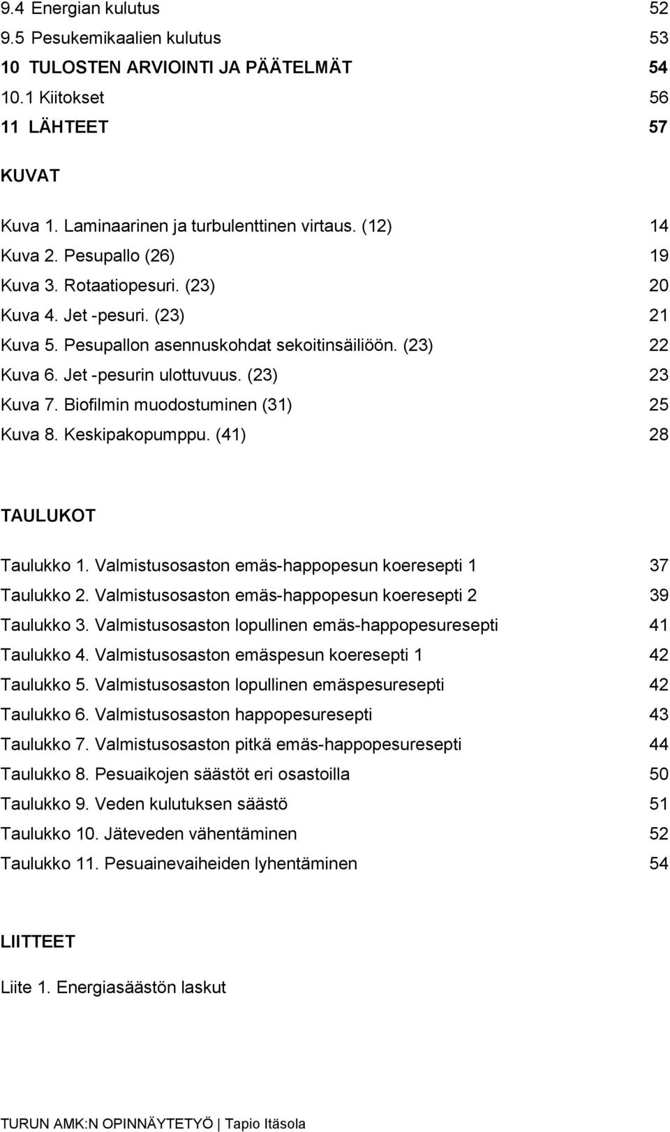 Biofilmin muodostuminen (31) 25 Kuva 8. Keskipakopumppu. (41) 28 TAULUKOT Taulukko 1. Valmistusosaston emäs-happopesun koeresepti 1 37 Taulukko 2.