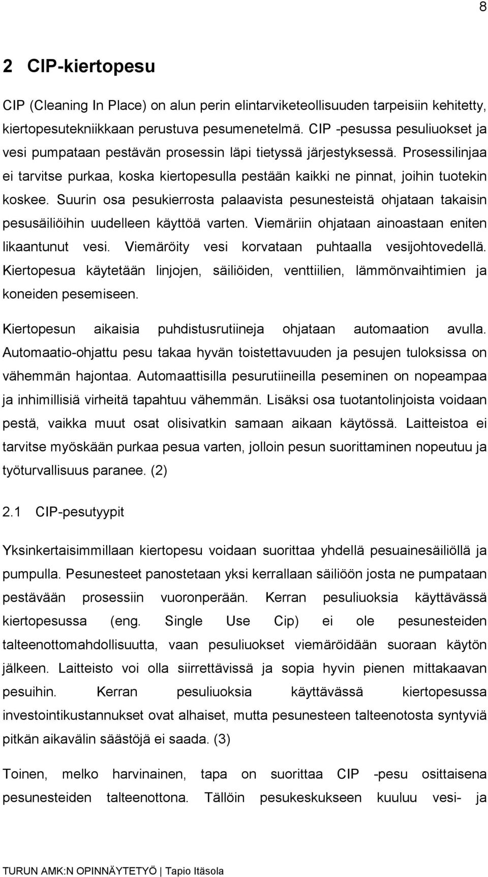 Suurin osa pesukierrosta palaavista pesunesteistä ohjataan takaisin pesusäiliöihin uudelleen käyttöä varten. Viemäriin ohjataan ainoastaan eniten likaantunut vesi.