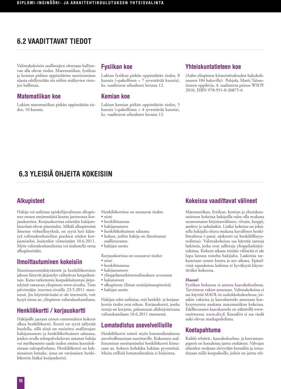 Matematiikan koe Lukion matematiikan pitkän oppimäärän tiedot, 10 kurssia. Fysiikan koe Lukion fysiikan pitkän oppimäärän tiedot, 8 kurssia (=pakollinen + 7 syventävää kurssia), ks.