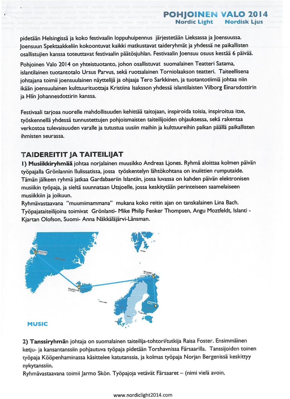 Pohjoinen Valo 2014 on yhteistuotanto, johon osallistuvat suomalainen Teatteri Satama, islantilainen tuotantotalo Ursus Parvus, sekä ruotsalainen Torniolaakson teatteri.