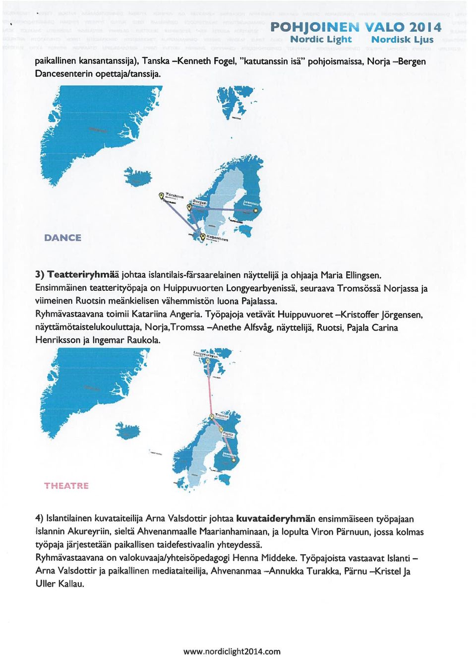 Ensimmäinen teattertyöpaja on Huippuvuorten Longyearbyenissä, seuraava Tromsössä Norjassa ja viimeinen Ruotsin meänkielisen vähemmistön luona Pajalassa. Ryhmävastaavana toimii Katariina Angeria.