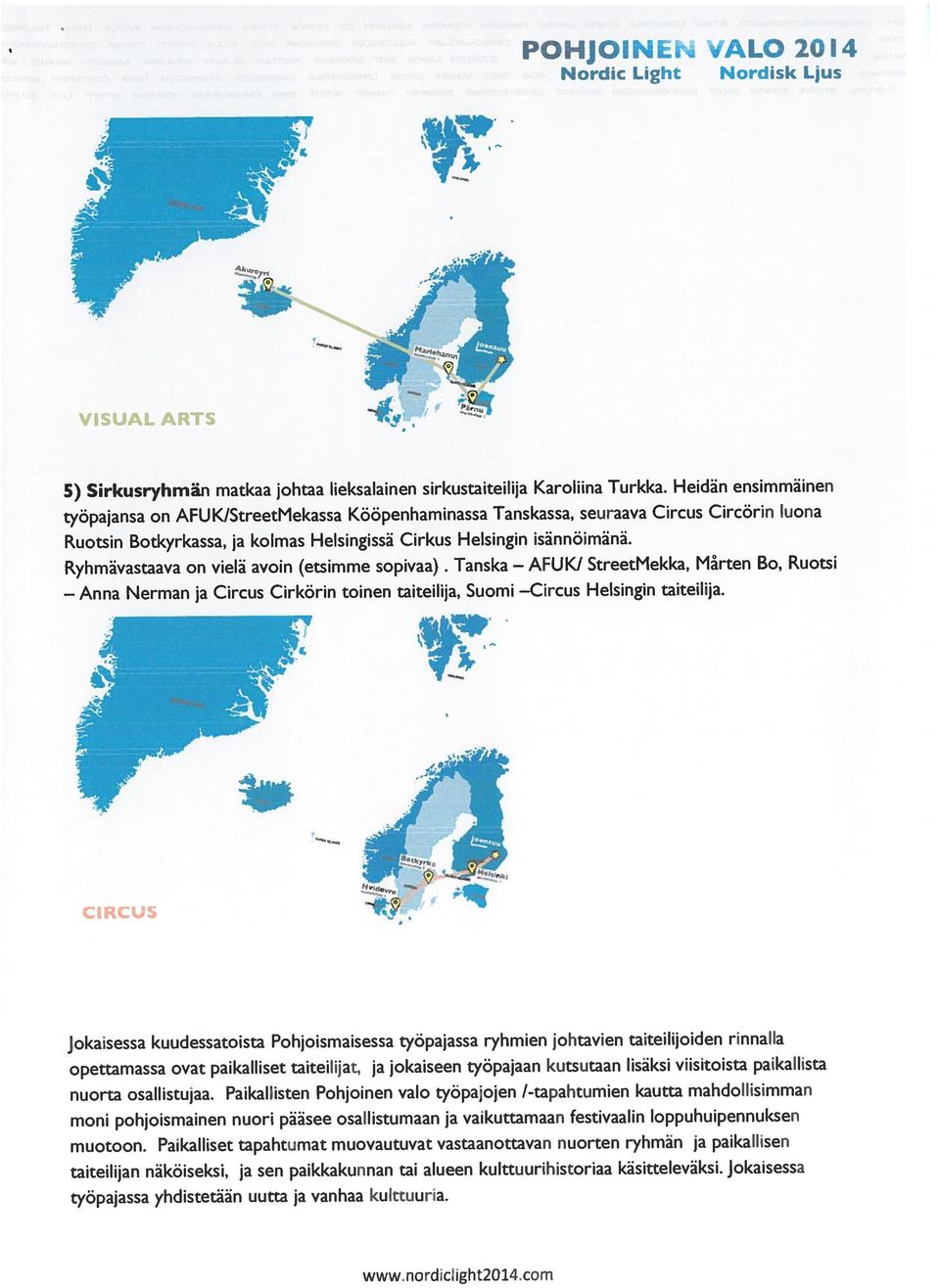 Tanska opettamassa ovat paikalliset taiteilijat, ja jokaiseen työpajaan kutsutaan lisäksi viisitoista paikallista nuorta osallistujaa.