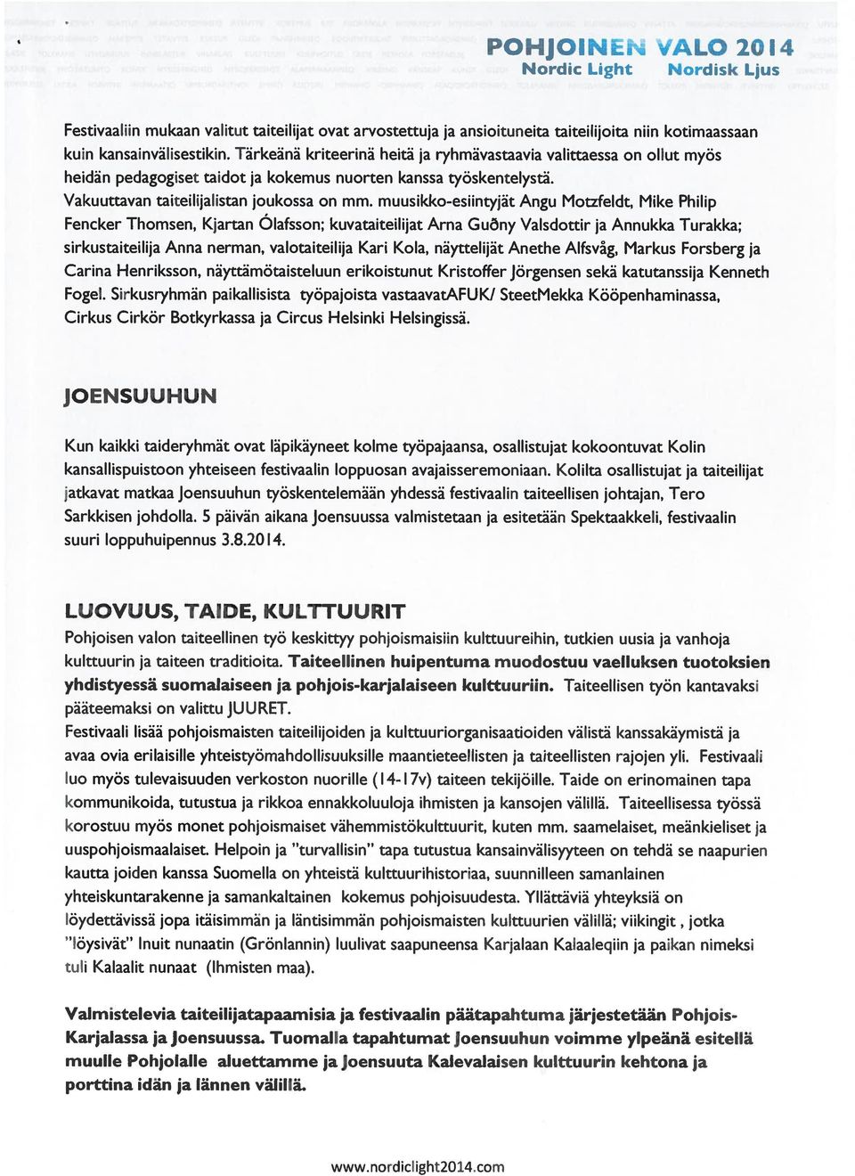 muusikko-esiintyjät Angu Motzfeldt, Mike Philip Fencker Thomsen, Kjartan Ölafsson; kuvataiteilijat Arna Guny Valsdottir ja Annukka Turakka; sirkustaiteilija Anna nerman, valotaiteilija Kari Kola,