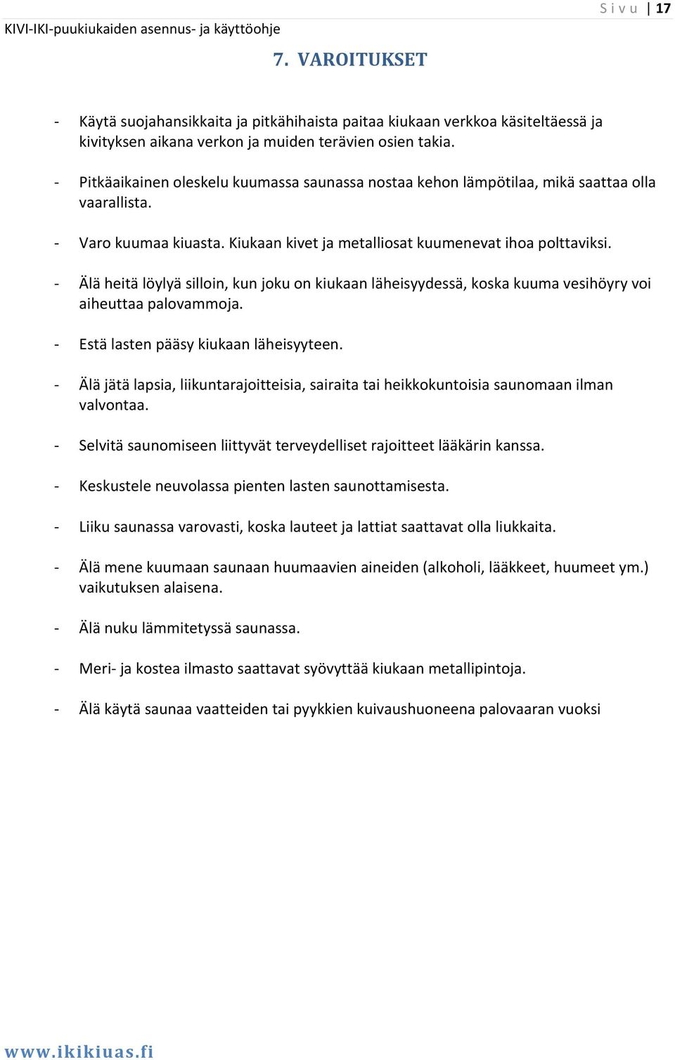 Älä heitä löylyä silloin, kun joku on kiukaan läheisyydessä, koska kuuma vesihöyry voi aiheuttaa palovammoja. Estä lasten pääsy kiukaan läheisyyteen.