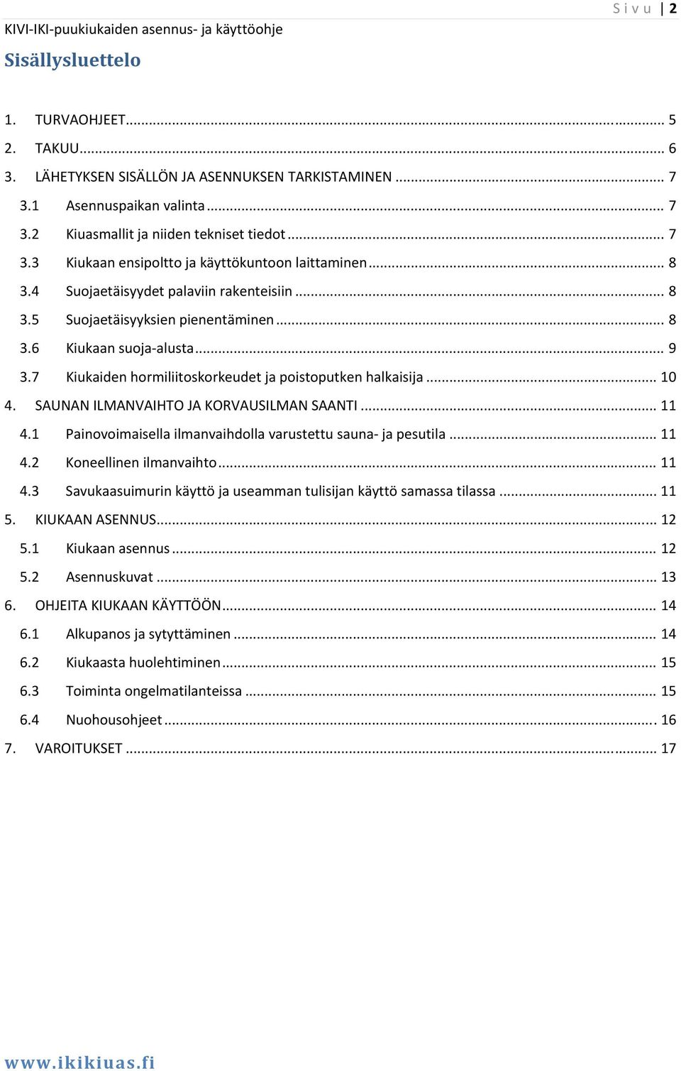 SAUNAN ILMANVAIHTO JA KORVAUSILMAN SAANTI... 11 4.1 Painovoimaisella ilmanvaihdolla varustettu sauna ja pesutila... 11 4.2 Koneellinen ilmanvaihto... 11 4.3 Savukaasuimurin käyttö ja useamman tulisijan käyttö samassa tilassa.