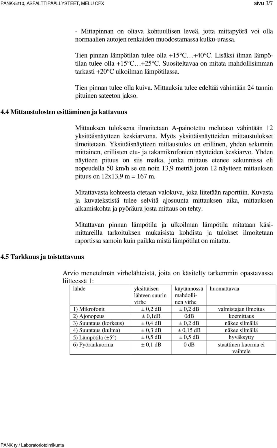 Tien pinnan lämpötilan tulee olla +15 C +40 C. Lisäksi ilman lämpötilan tulee olla +15 C +25 C. Suositeltavaa on mitata mahdollisimman tarkasti +20 C ulkoilman lämpötilassa.