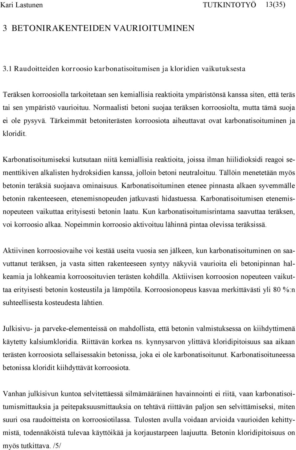 vaurioituu. Normaalisti betoni suojaa teräksen korroosiolta, mutta tämä suoja ei ole pysyvä. Tärkeimmät betoniterästen korroosiota aiheuttavat ovat karbonatisoituminen ja kloridit.