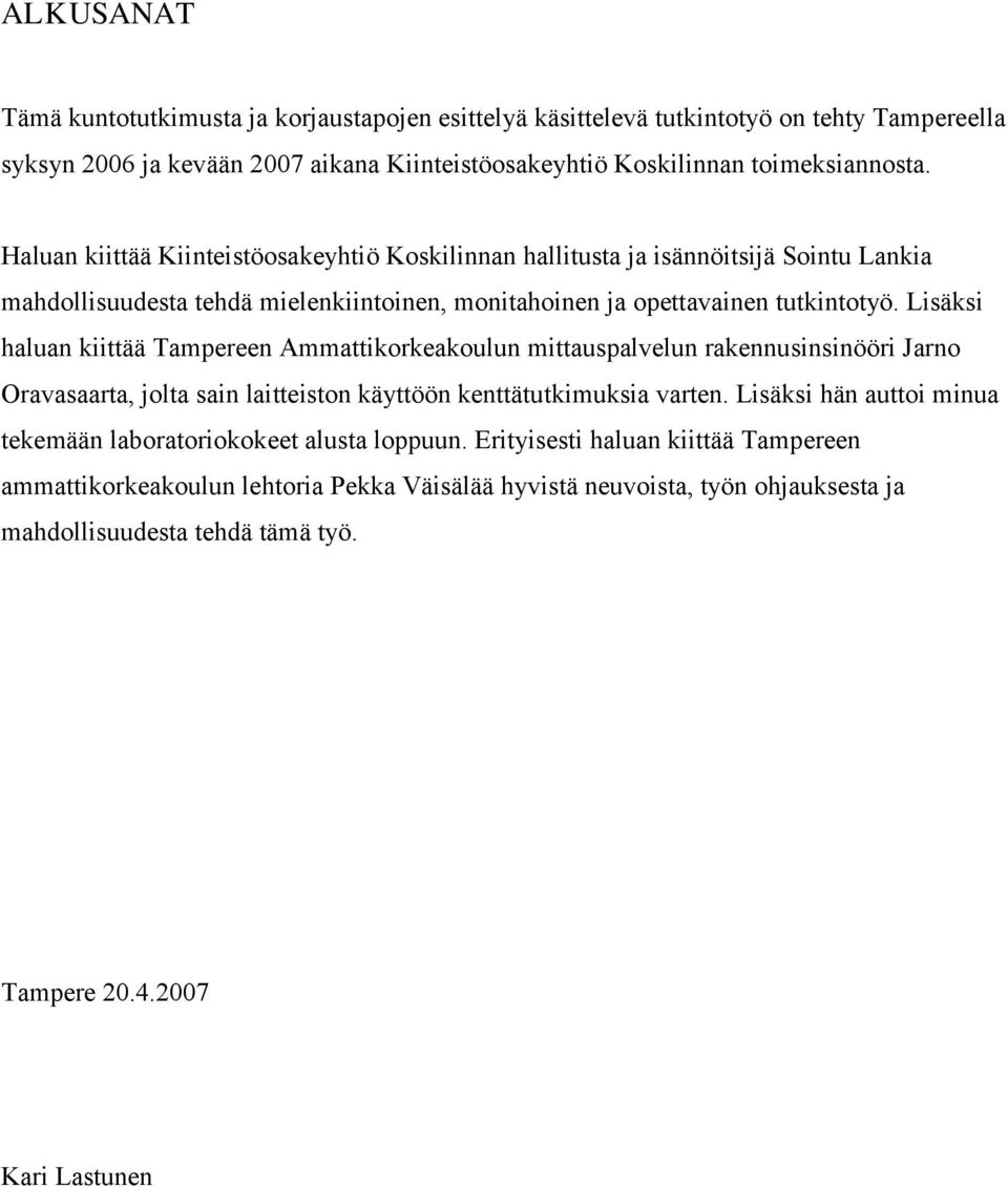 Lisäksi haluan kiittää Tampereen Ammattikorkeakoulun mittauspalvelun rakennusinsinööri Jarno Oravasaarta, jolta sain laitteiston käyttöön kenttätutkimuksia varten.