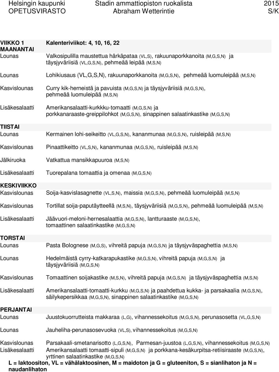 salaatinkastike (M,G,S,N) Kermainen lohi-seikeitto (VL,G,S,N), kananmunaa (M,G,S,N), ruisleipää (M,S,N) Pinaattikeitto (VL,S,N), kananmunaa (M,G,S,N), ruisleipää (M,S,N) Vatkattua mansikkapuuroa