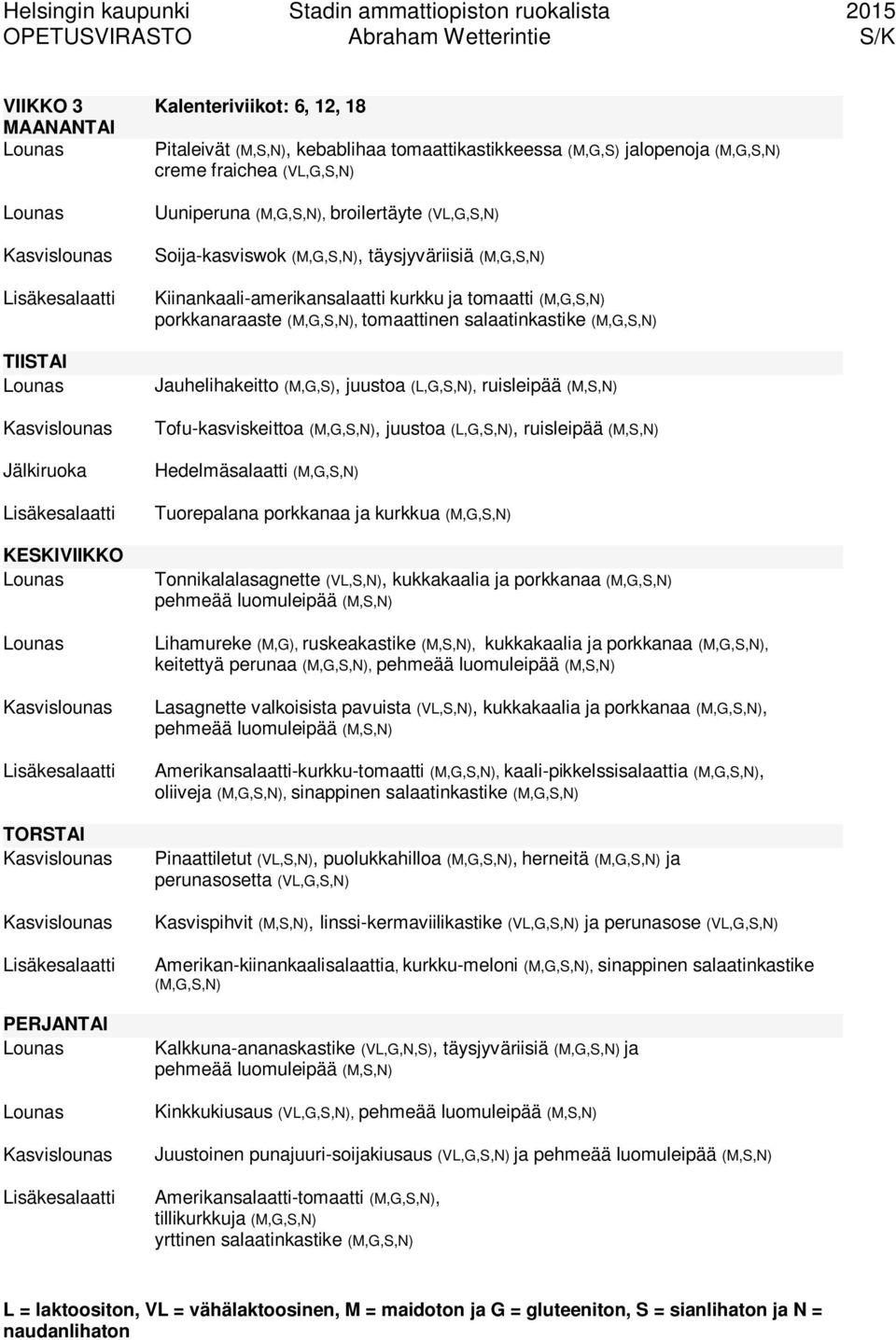 Tofu-kasviskeittoa (M,G,S,N), juustoa (L,G,S,N), ruisleipää (M,S,N) Hedelmäsalaatti (M,G,S,N) Tuorepalana porkkanaa ja kurkkua (M,G,S,N) Tonnikalalasagnette (VL,S,N), kukkakaalia ja porkkanaa