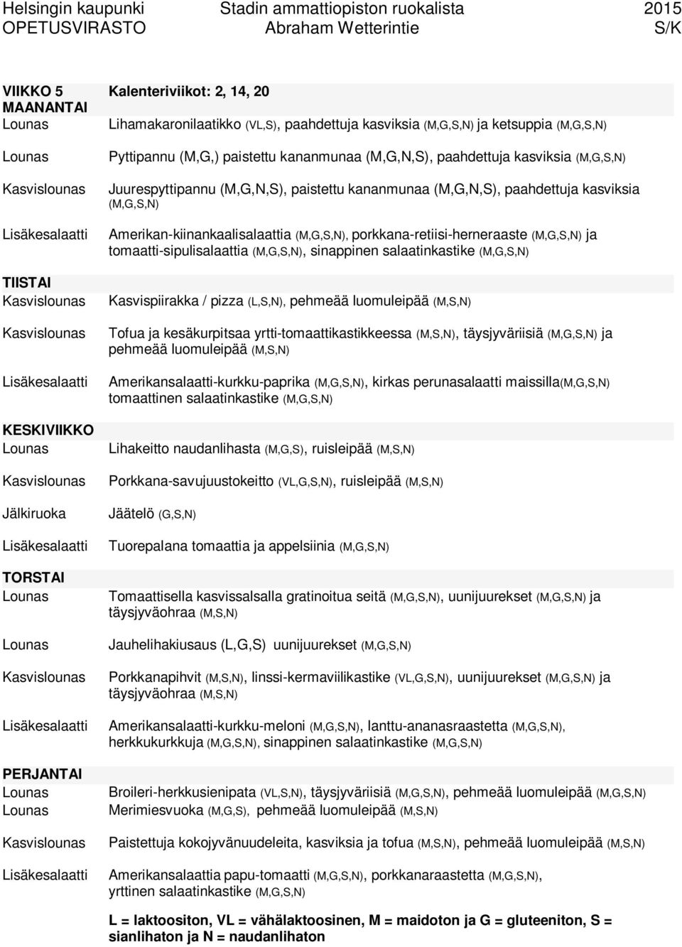 tomaatti-sipulisalaattia (M,G,S,N), sinappinen salaatinkastike (M,G,S,N) Kasvispiirakka / pizza (L,S,N), Tofua ja kesäkurpitsaa yrtti-tomaattikastikkeessa (M,S,N), täysjyväriisiä (M,G,S,N) ja