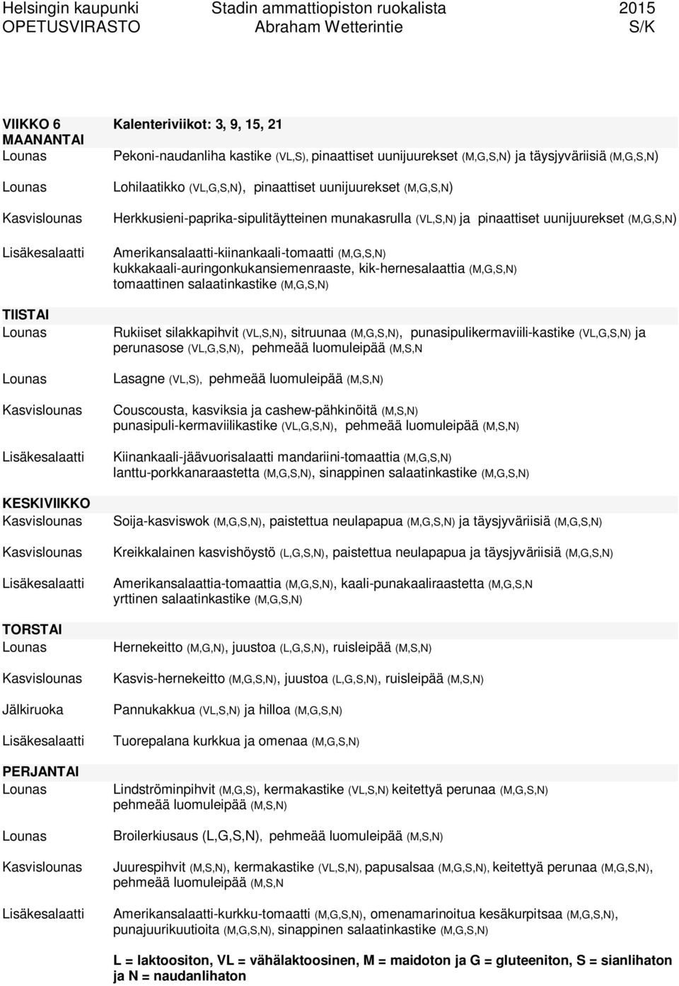 kik-hernesalaattia (M,G,S,N) Rukiiset silakkapihvit (VL,S,N), sitruunaa (M,G,S,N), punasipulikermaviili-kastike (VL,G,S,N) ja perunasose (VL,G,S,N), pehmeää luomuleipää (M,S,N Lasagne (VL,S),