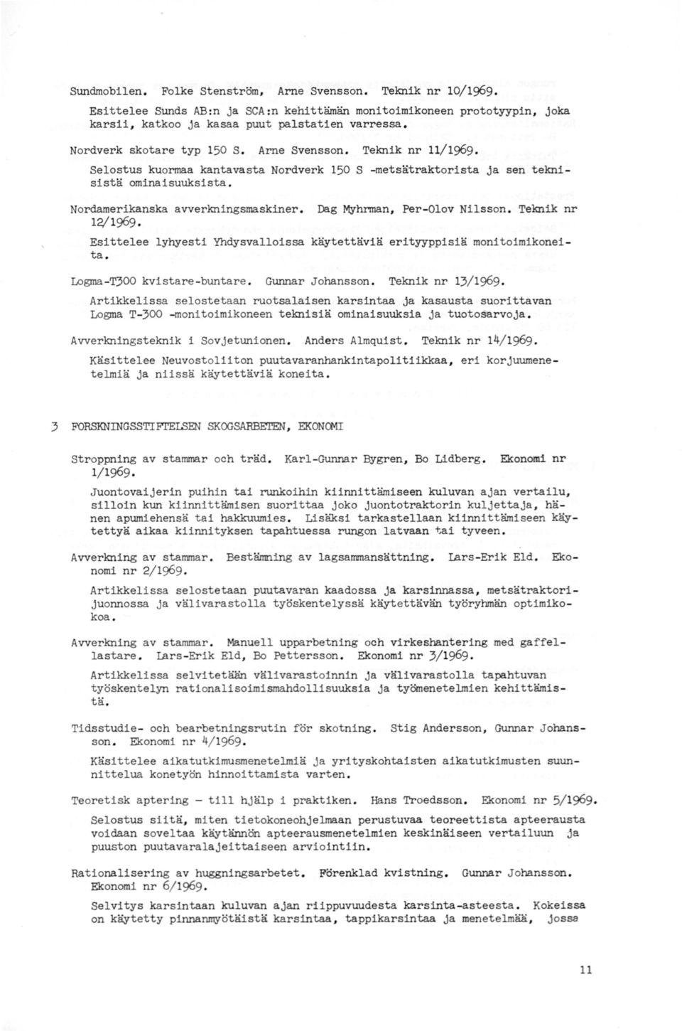 Nordamerikanska avverkningsmaskiner, 12/1969. Dag Myhrman, Per-Olov Nilsson. Teknik nr Esittelee lyhyesti Yhdysvalloissa käytettäviä erityyppisiä monitoimikoneita. Logma -T300 kvistare-buntare.