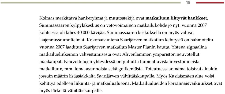 Yhtenä signaalina matkailuelinkeinon vahvistumisesta ovat Ahvenlammen ympäristön neuvotellut maakaupat. Neuvottelujen yhteydessä on puhuttu huomattavista investoinneista matkailuun, mm.