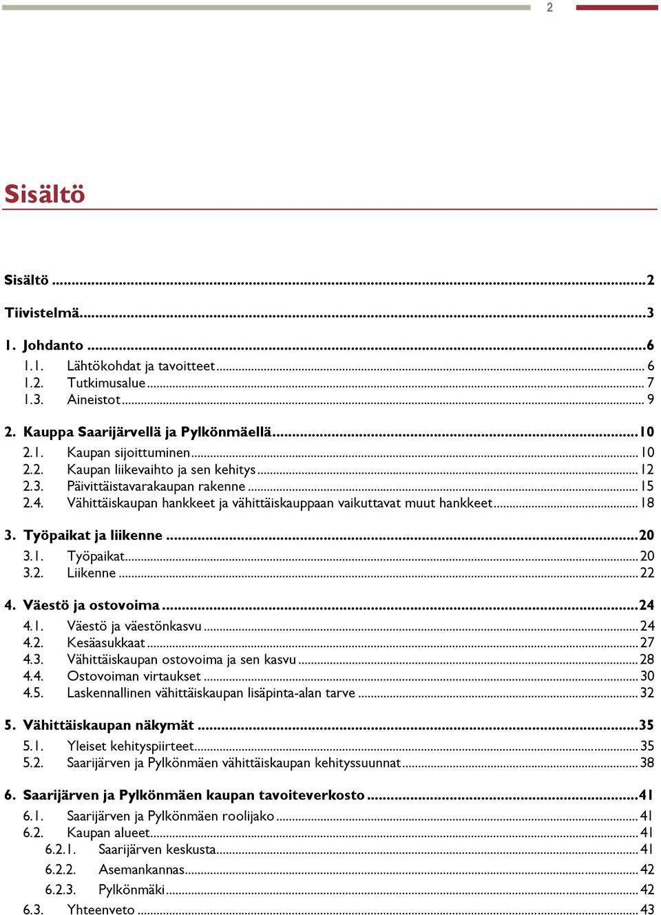 ..20 3.1. Työpaikat...20 3.2. Liikenne...22 4. Väestö ja ostovoima...24 4.1. Väestö ja väestönkasvu...24 4.2. Kesäasukkaat...27 4.3. Vähittäiskaupan ostovoima ja sen kasvu...28 4.4. Ostovoiman virtaukset.