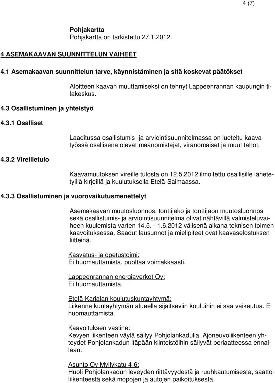 Laaditussa osallistumis- ja arviointisuunnitelmassa on lueteltu kaavatyössä osallisena olevat maanomistajat, viranomaiset ja muut tahot. Kaavamuutoksen vireille tulosta on 12.5.