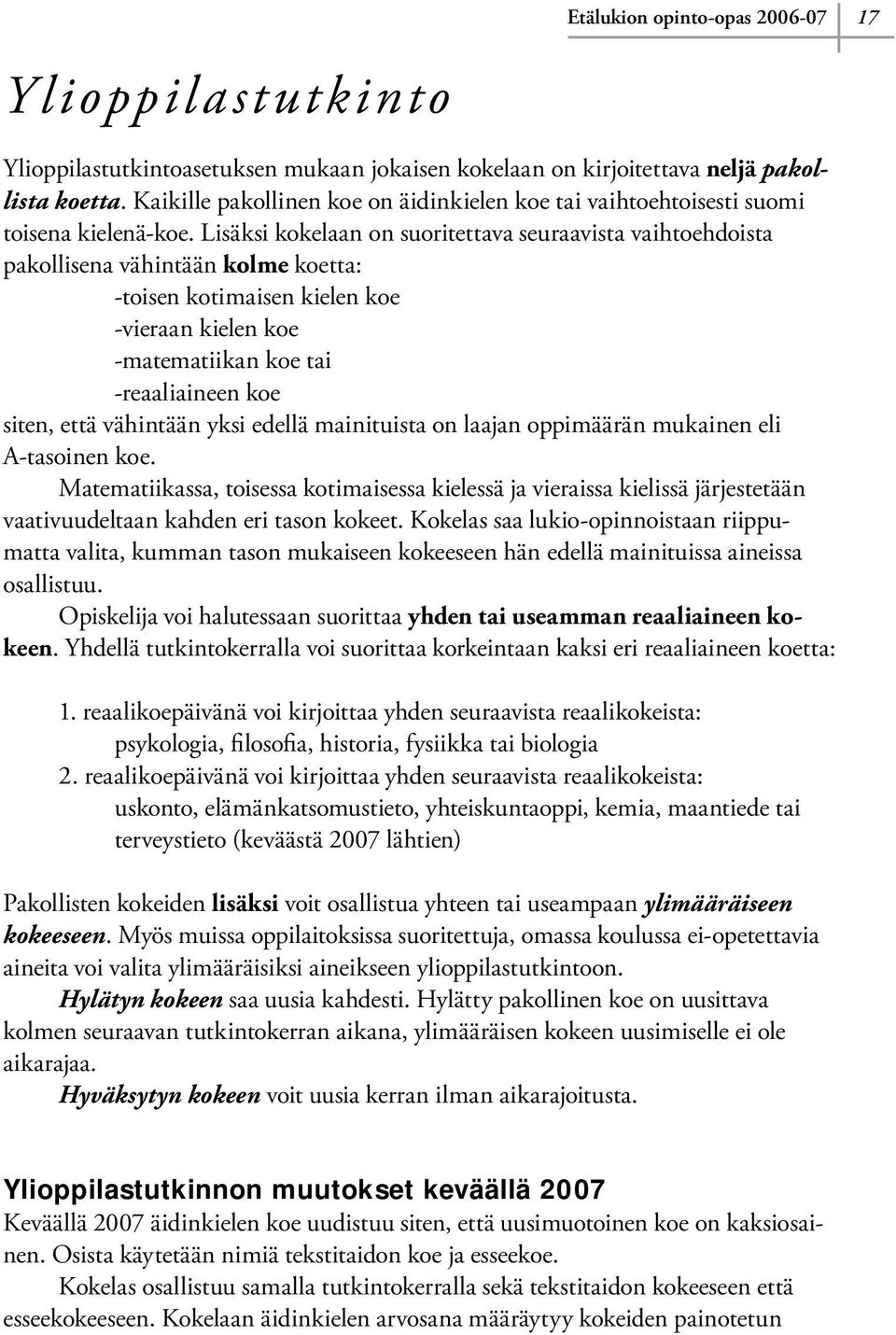 Lisäksi kokelaan on suoritettava seuraavista vaihtoehdoista pakollisena vähintään kolme koetta: -toisen kotimaisen kielen koe -vieraan kielen koe -matematiikan koe tai -reaaliaineen koe siten, että