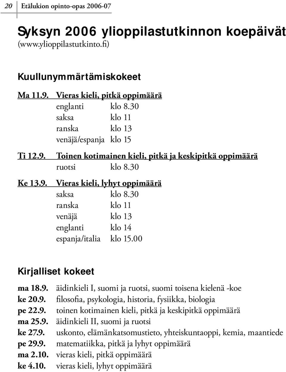 30 ranska klo 11 venäjä klo 13 englanti klo 14 espanja/italia klo 15.00 Kirjalliset kokeet ma 18.9. äidinkieli I, suomi ja ruotsi, suomi toisena kielenä -koe ke 20.9. filosofia, psykologia, historia, fysiikka, biologia pe 22.