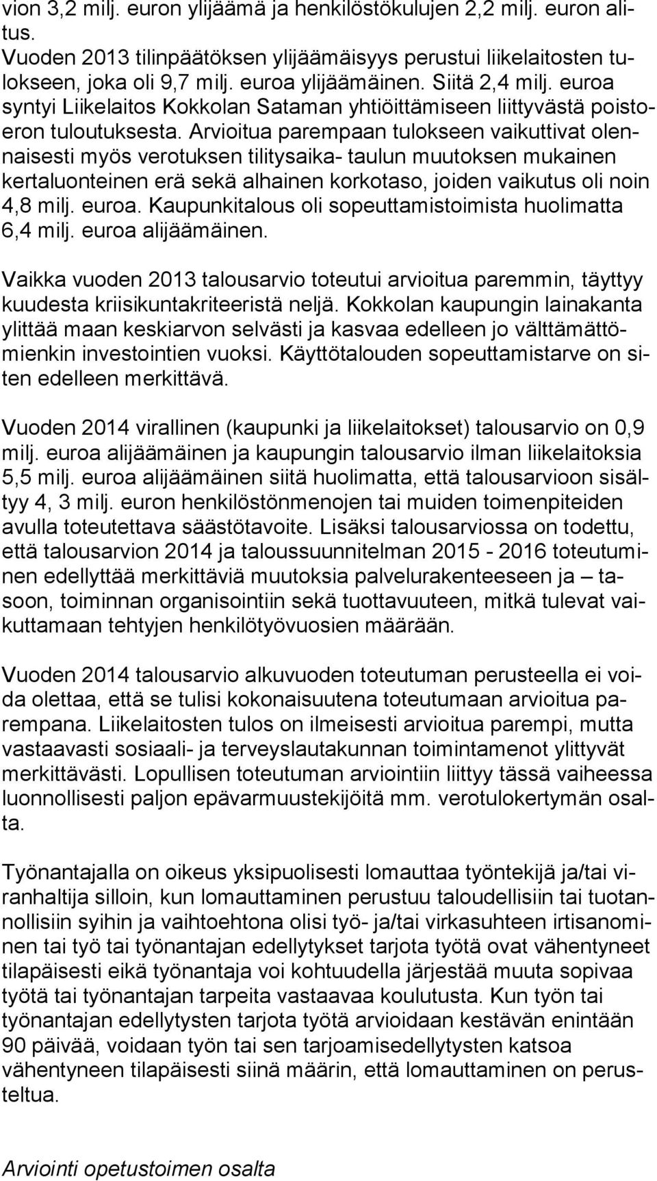 Arvioitua parempaan tulokseen vaikuttivat olennai ses ti myös verotuksen tilitysaika- taulun muutoksen mu kai nen kertaluonteinen erä sekä alhainen korkotaso, joiden vaikutus oli noin 4,8 milj. euroa.