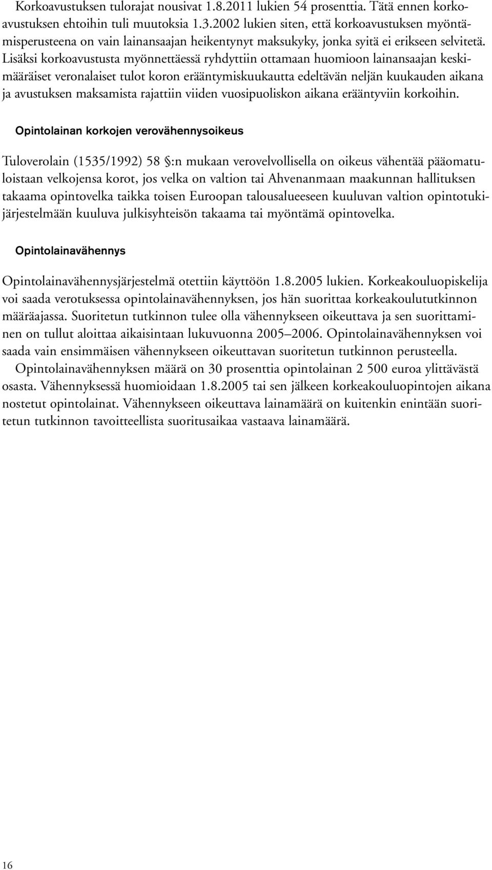 Lisäksi korkoavustusta myönnettäessä ryhdyttiin ottamaan huomioon lainansaajan keskimääräiset veronalaiset tulot koron erääntymiskuukautta edeltävän neljän kuukauden aikana ja avustuksen maksamista