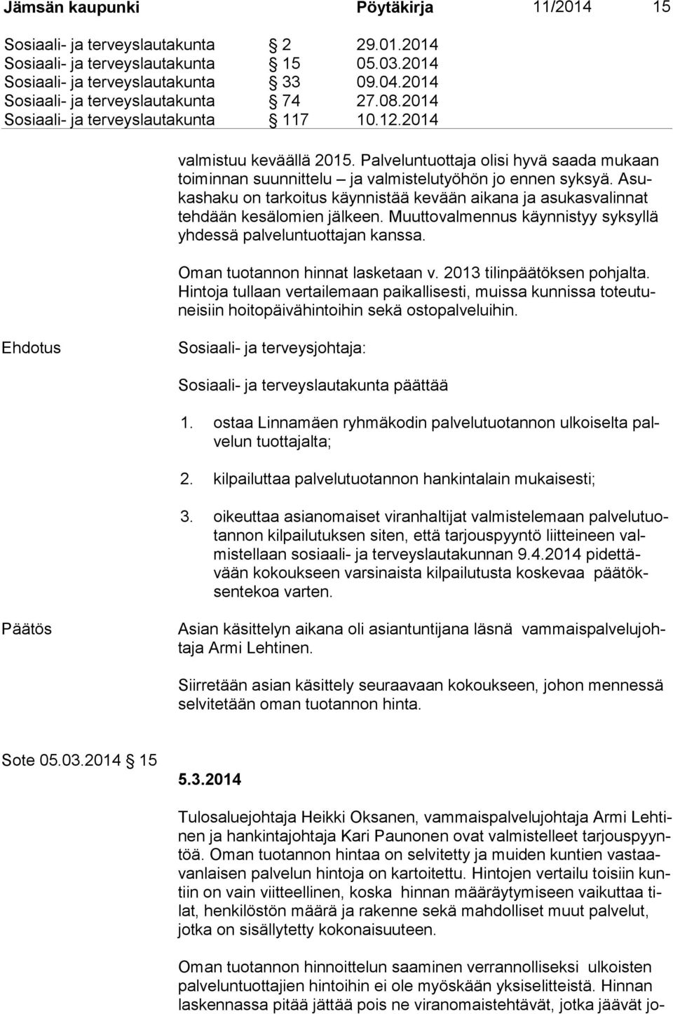 Palveluntuottaja olisi hyvä saada mukaan toi min nan suunnittelu ja valmistelutyöhön jo ennen syksyä. Asukas ha ku on tarkoitus käynnistää kevään aikana ja asukasvalinnat teh dään kesälomien jälkeen.