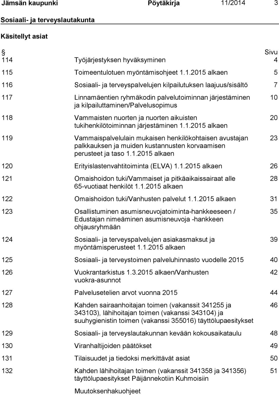 laajuus/sisältö 7 117 Linnamäentien ryhmäkodin palvelutoiminnan järjestäminen ja kilpailuttaminen/palvelusopimus 118 Vammaisten nuorten ja nuorten aikuisten tukihenkilötoiminnan järjestäminen 1.1.2015 alkaen 119 Vammaispalvelulain mukaisen henkilökohtaisen avustajan palkkauksen ja muiden kustannusten korvaamisen perusteet ja taso 1.