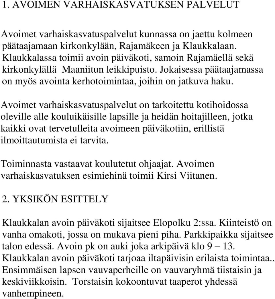 Avoimet varhaiskasvatuspalvelut on tarkoitettu kotihoidossa oleville alle kouluikäisille lapsille ja heidän hoitajilleen, jotka kaikki ovat tervetulleita avoimeen päiväkotiin, erillistä