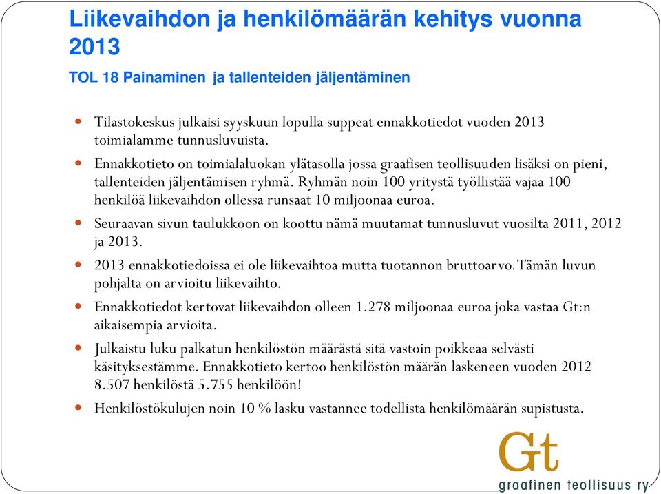 Ryhmän noin 100 yritystä työllistää vajaa 100 henkilöä liikevaihdon ollessa runsaat 10 miljoonaa euroa. Seuraavan sivun taulukkoon on koottu nämä muutamat tunnusluvut vuosilta 2011, 2012 ja 2013.