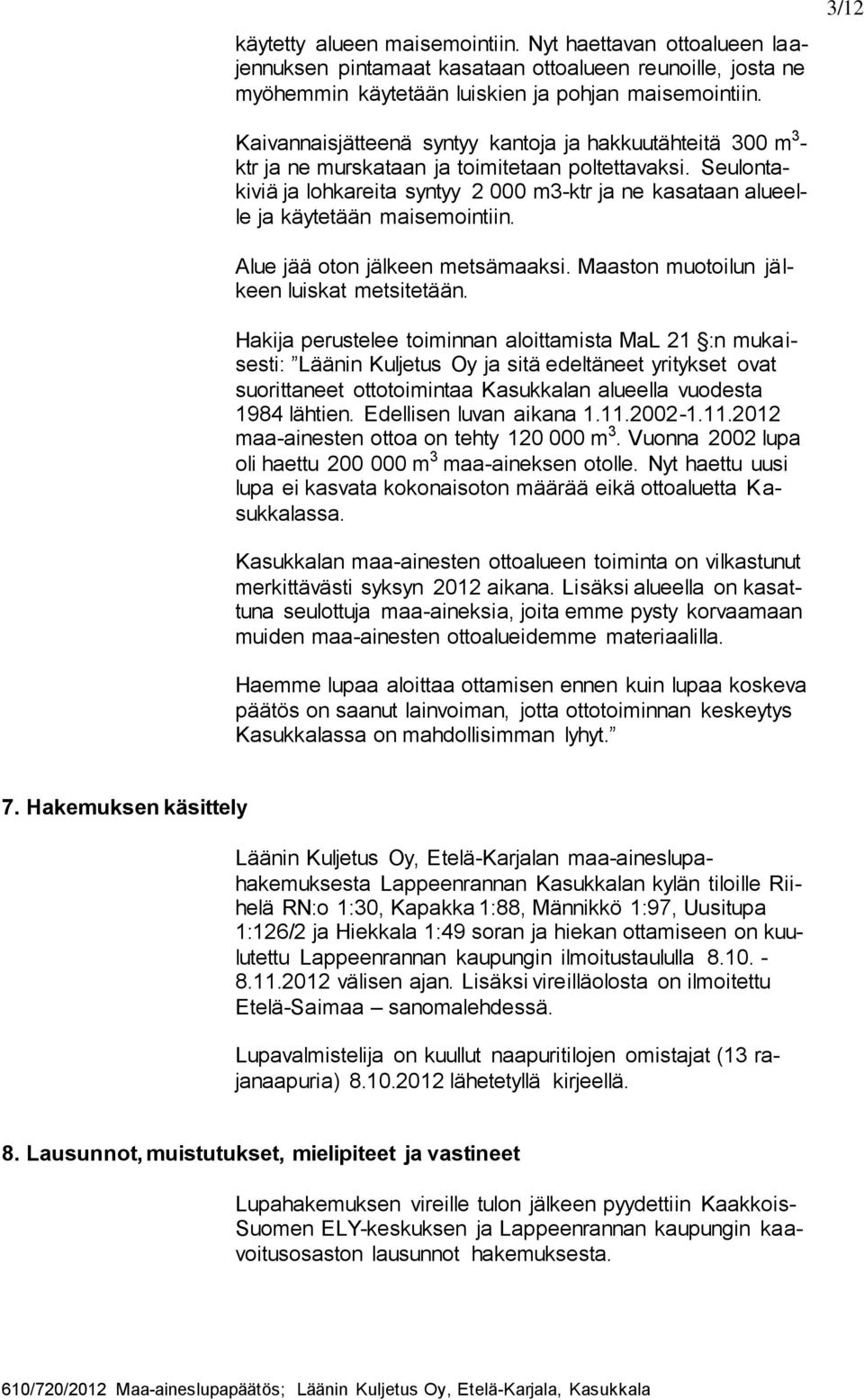 Seulontakiviä ja lohkareita syntyy 2 000 m3-ktr ja ne kasataan alueelle ja käytetään maisemointiin. Alue jää oton jälkeen metsämaaksi. Maaston muotoilun jälkeen luiskat metsitetään.