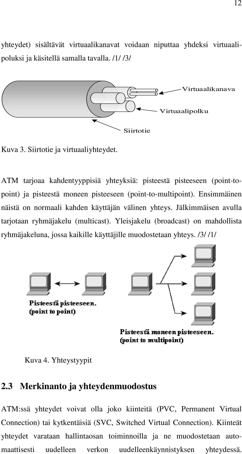 Ensimmäinen näistä on normaali kahden käyttäjän välinen yhteys. Jälkimmäisen avulla tarjotaan ryhmäjakelu (multicast).