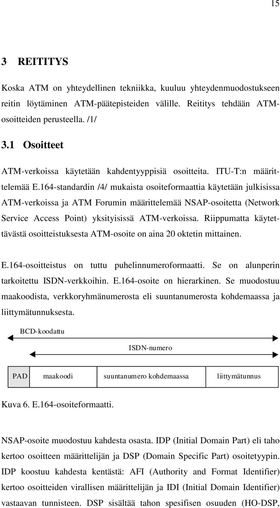 164-standardin /4/ mukaista osoiteformaattia käytetään julkisissa ATM-verkoissa ja ATM Forumin määrittelemää NSAP-osoitetta (Network Service Access Point) yksityisissä ATM-verkoissa.