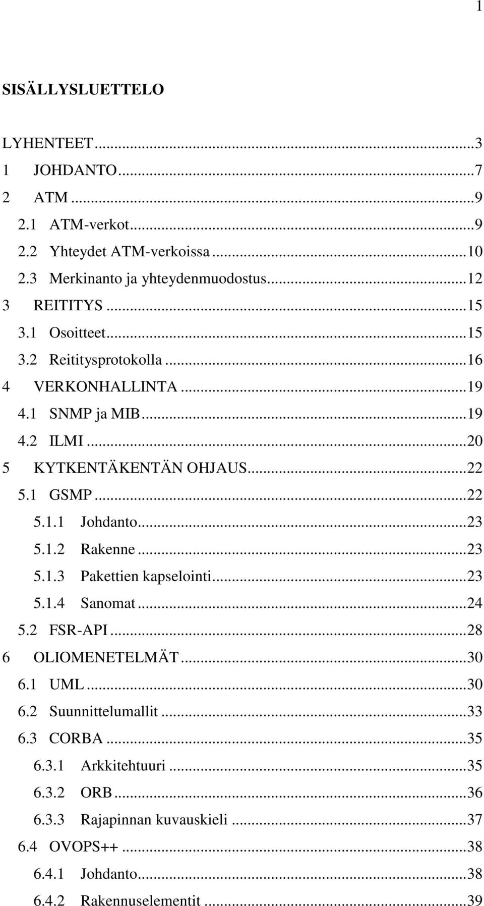 ..23 5.1.2 Rakenne...23 5.1.3 Pakettien kapselointi...23 5.1.4 Sanomat...24 5.2 FSR-API...28 6 OLIOMENETELMÄT...30 6.1 UML...30 6.2 Suunnittelumallit...33 6.