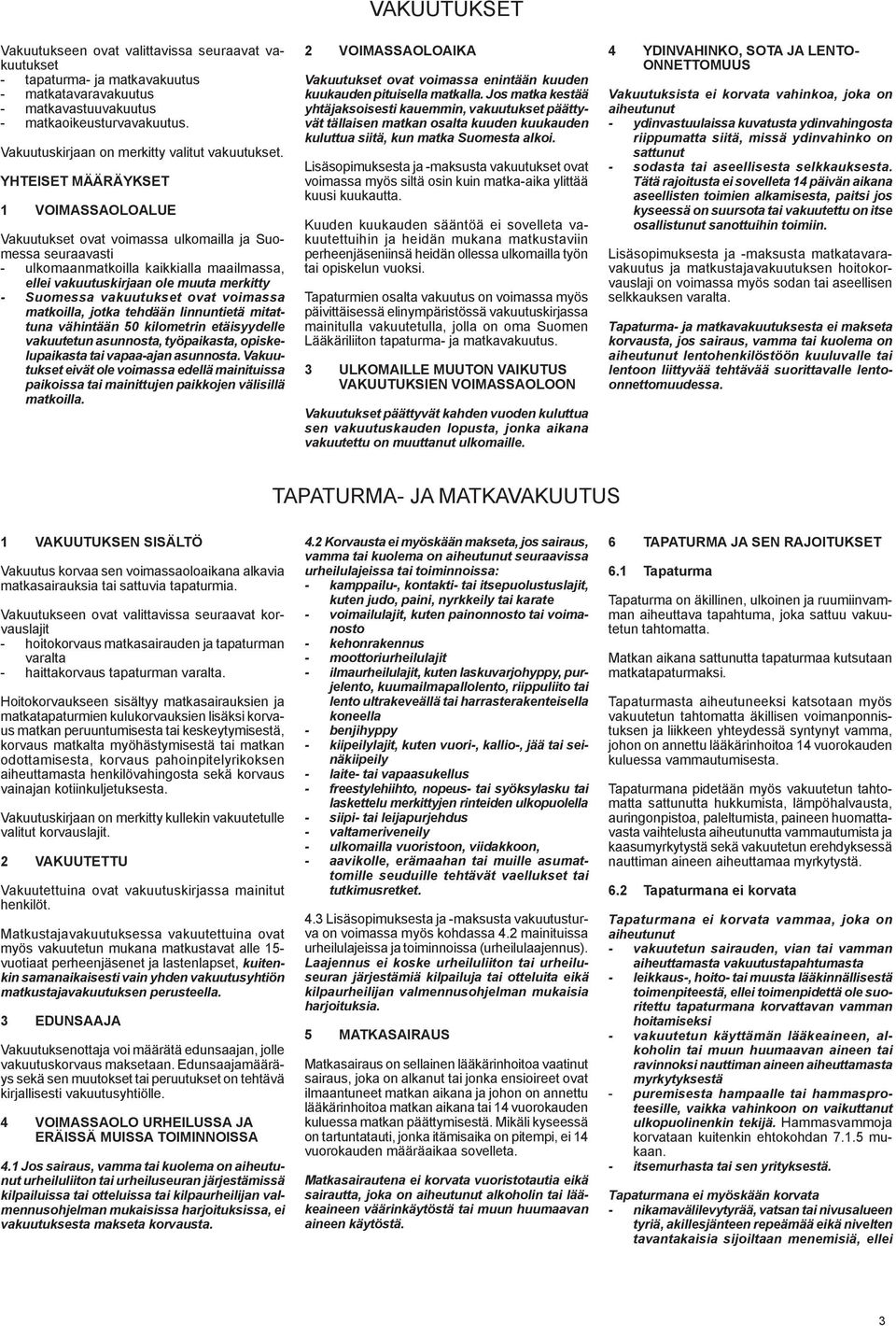 YHTEISET MÄÄRÄYKSET 1 VOIMASSAOLOALUE Vakuutukset ovat voimassa ulkomailla ja Suomessa seuraavasti - ulkomaanmatkoilla kaikkialla maailmassa, ellei vakuutuskirjaan ole muuta merkitty - Suomessa