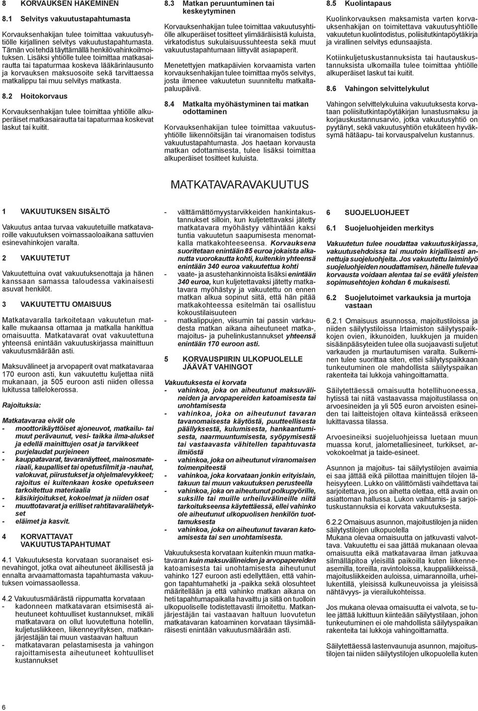 Lisäksi yhtiölle tulee toimittaa matkasairautta tai tapaturmaa koskeva lääkärinlausunto ja korvauksen maksuosoite sekä tarvittaessa matkalippu tai muu selvitys matkasta. 8.