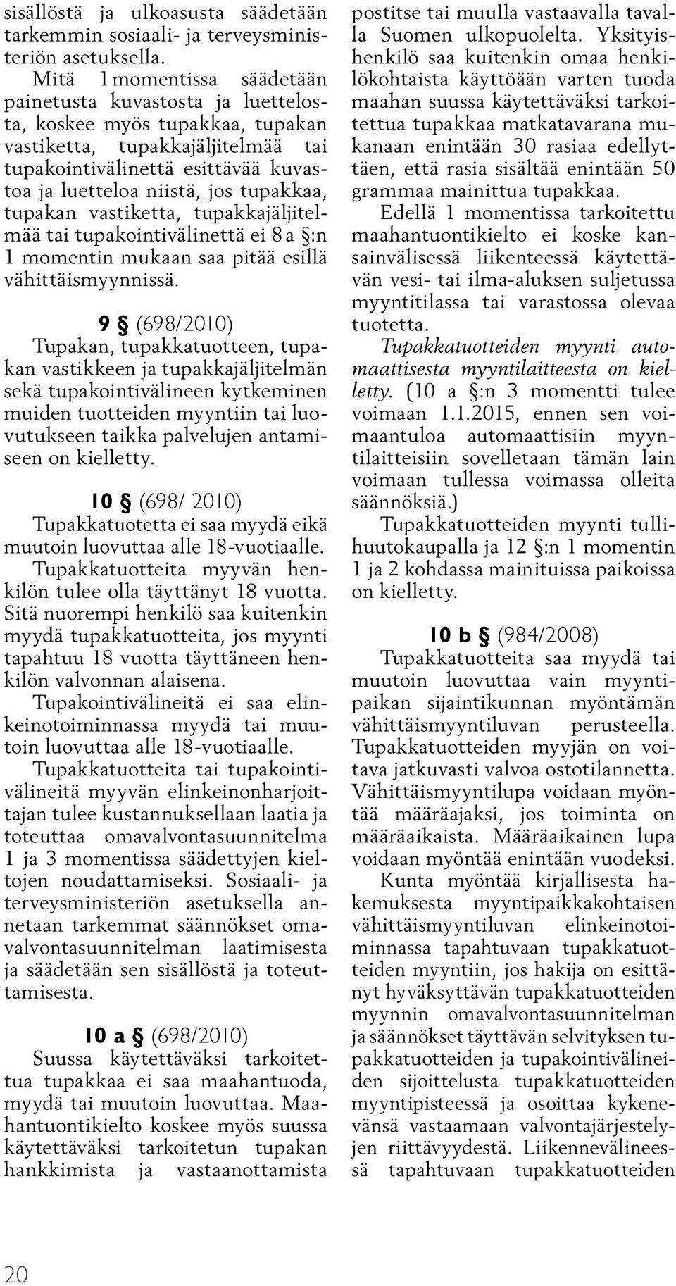 tupakkaa, tupakan vastiketta, tupakkajäljitelmää tai tupakointivälinettä ei 8 a :n 1 momentin mukaan saa pitää esillä vähittäismyynnissä.