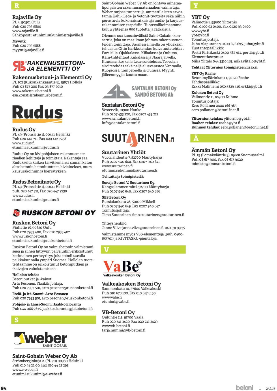 fi Rudus Oy PL 49 (Pronssitie 1), 00441 Helsinki Puh 020 447 711, Fax 020 447 7238 etunimi.sukunimi@rudus.fi Rudus Oy on kivipohjaisten rakennusmateriaalien kehittäjä ja toimittaja.