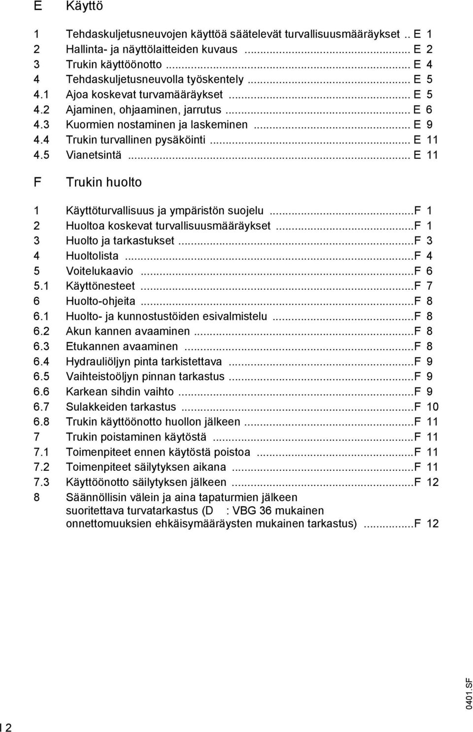 .. E 11 F Trukin huolto 1 Käyttöturvallisuus ja ympäristön suojelu...f 1 2 Huoltoa koskevat turvallisuusmääräykset...f 1 3 Huolto ja tarkastukset...f 3 4 Huoltolista...F 4 5 Voitelukaavio...F 6 5.