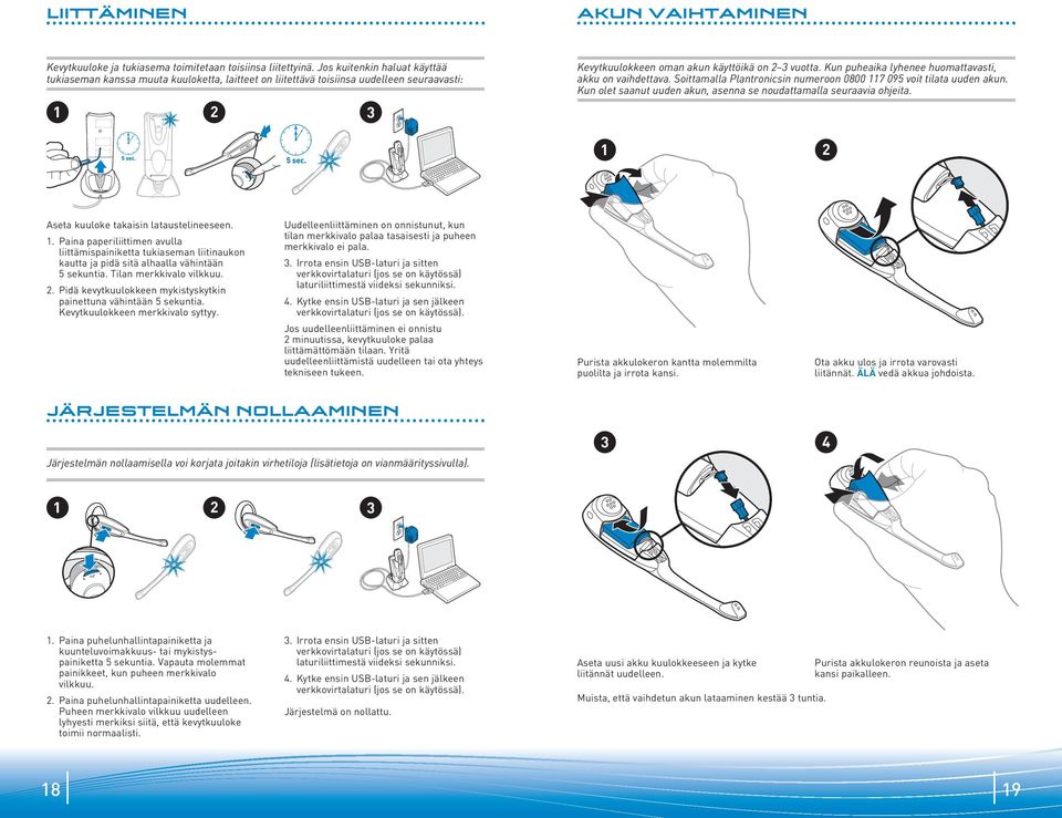 Kun puheaika lyhenee huomattavasti, akku on vaihdettava. Soittamalla Plantronicsin numeroon 0800 117 095 voit tilata uuden akun. Kun olet saanut uuden akun, asenna se noudattamalla seuraavia ohjeita.