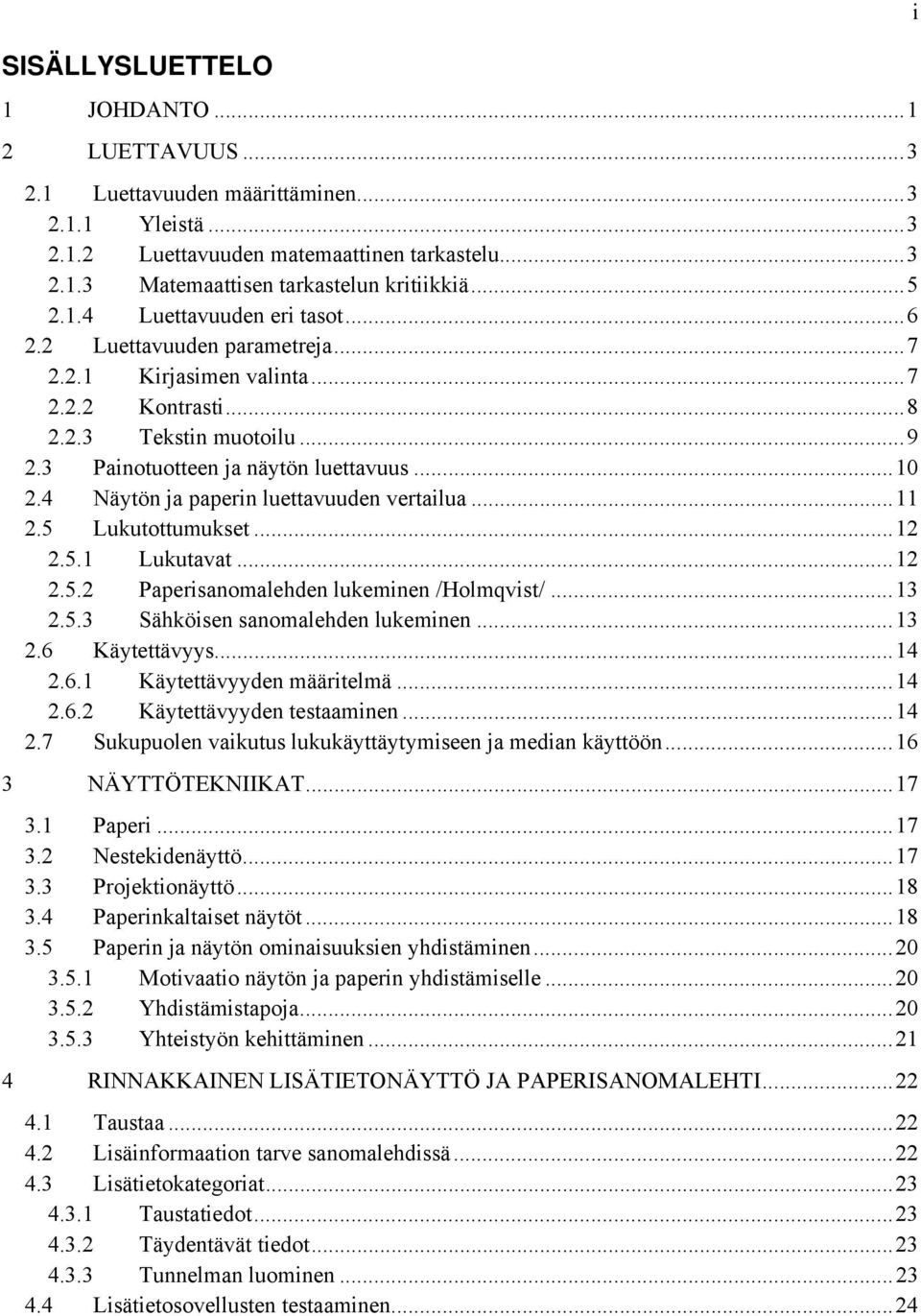 4 Näytön ja paperin luettavuuden vertailua...11 2.5 Lukutottumukset...12 2.5.1 Lukutavat...12 2.5.2 Paperisanomalehden lukeminen /Holmqvist/...13 2.5.3 Sähköisen sanomalehden lukeminen...13 2.6 Käytettävyys.