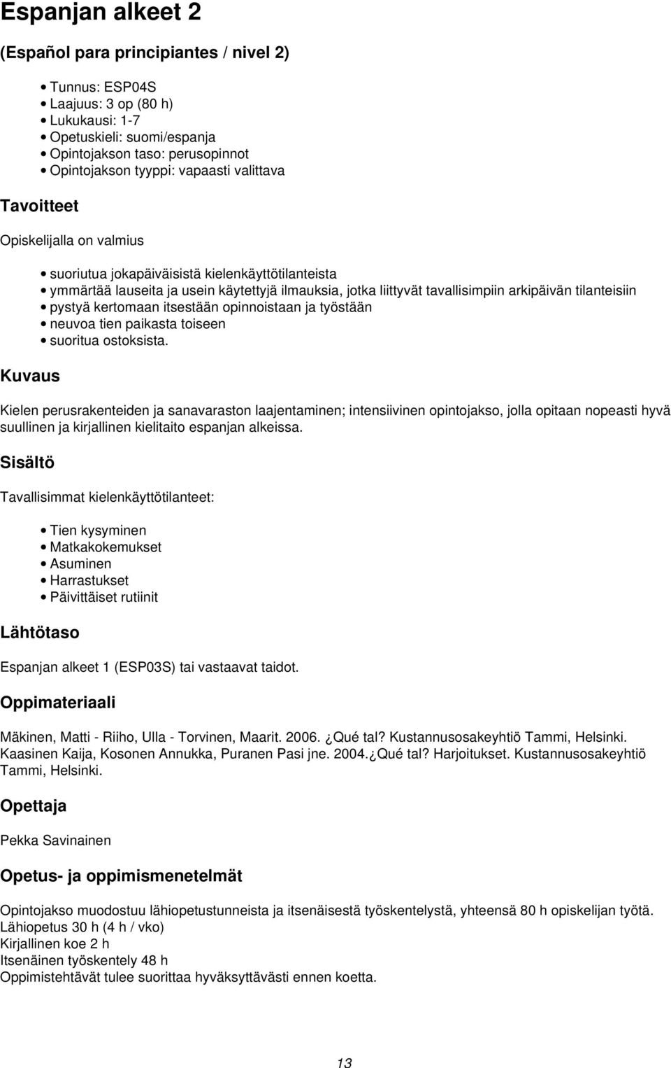 kertomaan itsestään opinnoistaan ja työstään neuvoa tien paikasta toiseen suoritua ostoksista.