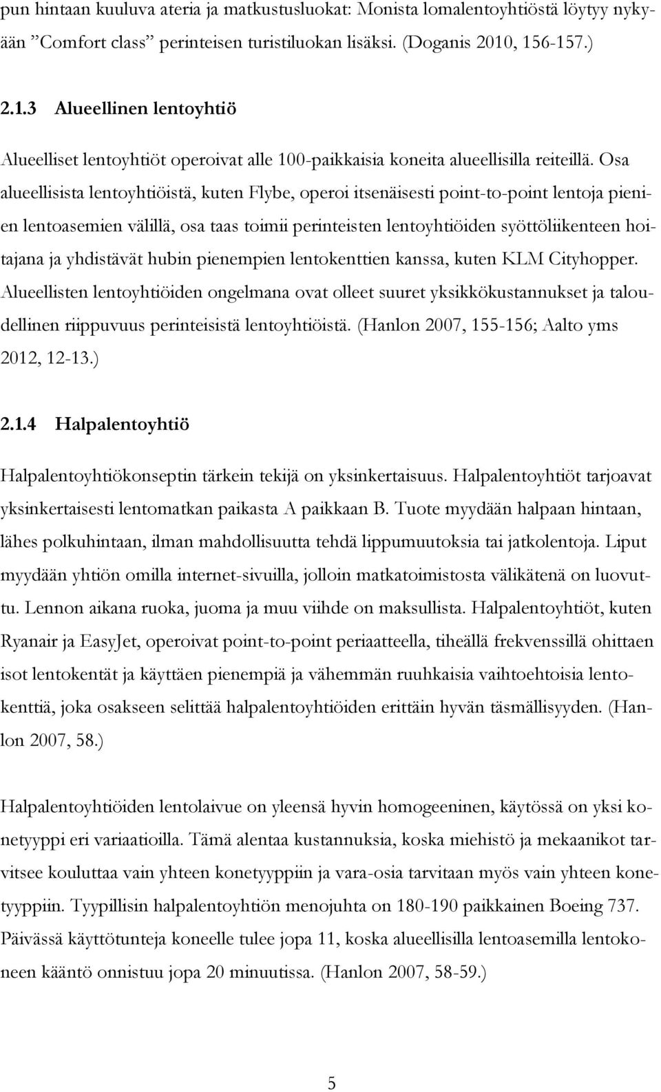 Osa alueellisista lentoyhtiöistä, kuten Flybe, operoi itsenäisesti point-to-point lentoja pienien lentoasemien välillä, osa taas toimii perinteisten lentoyhtiöiden syöttöliikenteen hoitajana ja