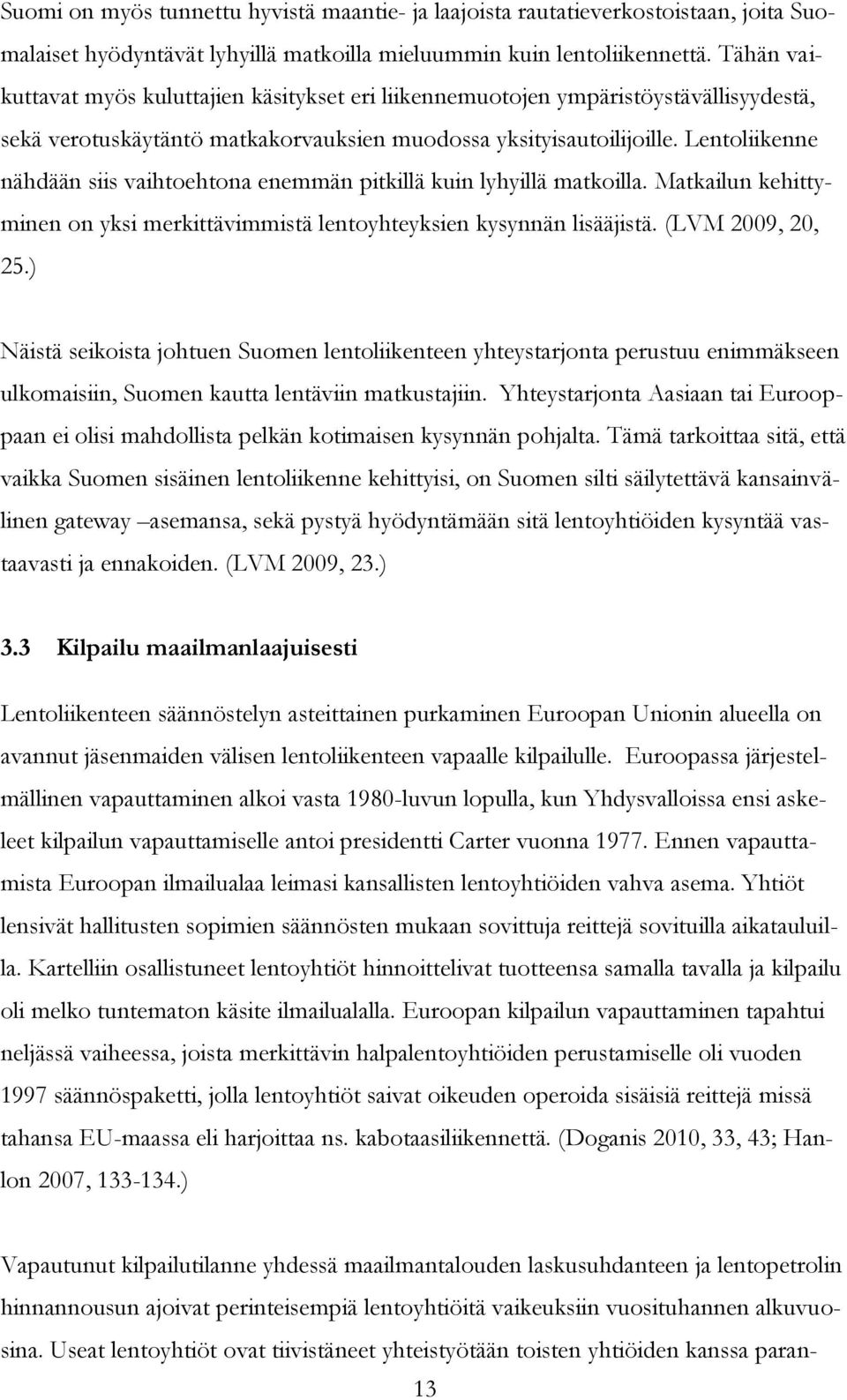 Lentoliikenne nähdään siis vaihtoehtona enemmän pitkillä kuin lyhyillä matkoilla. Matkailun kehittyminen on yksi merkittävimmistä lentoyhteyksien kysynnän lisääjistä. (LVM 2009, 20, 25.