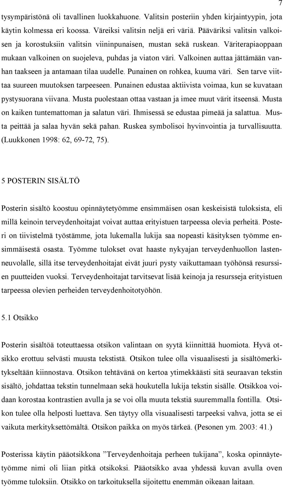 Valkoinen auttaa jättämään vanhan taakseen ja antamaan tilaa uudelle. Punainen on rohkea, kuuma väri. Sen tarve viittaa suureen muutoksen tarpeeseen.