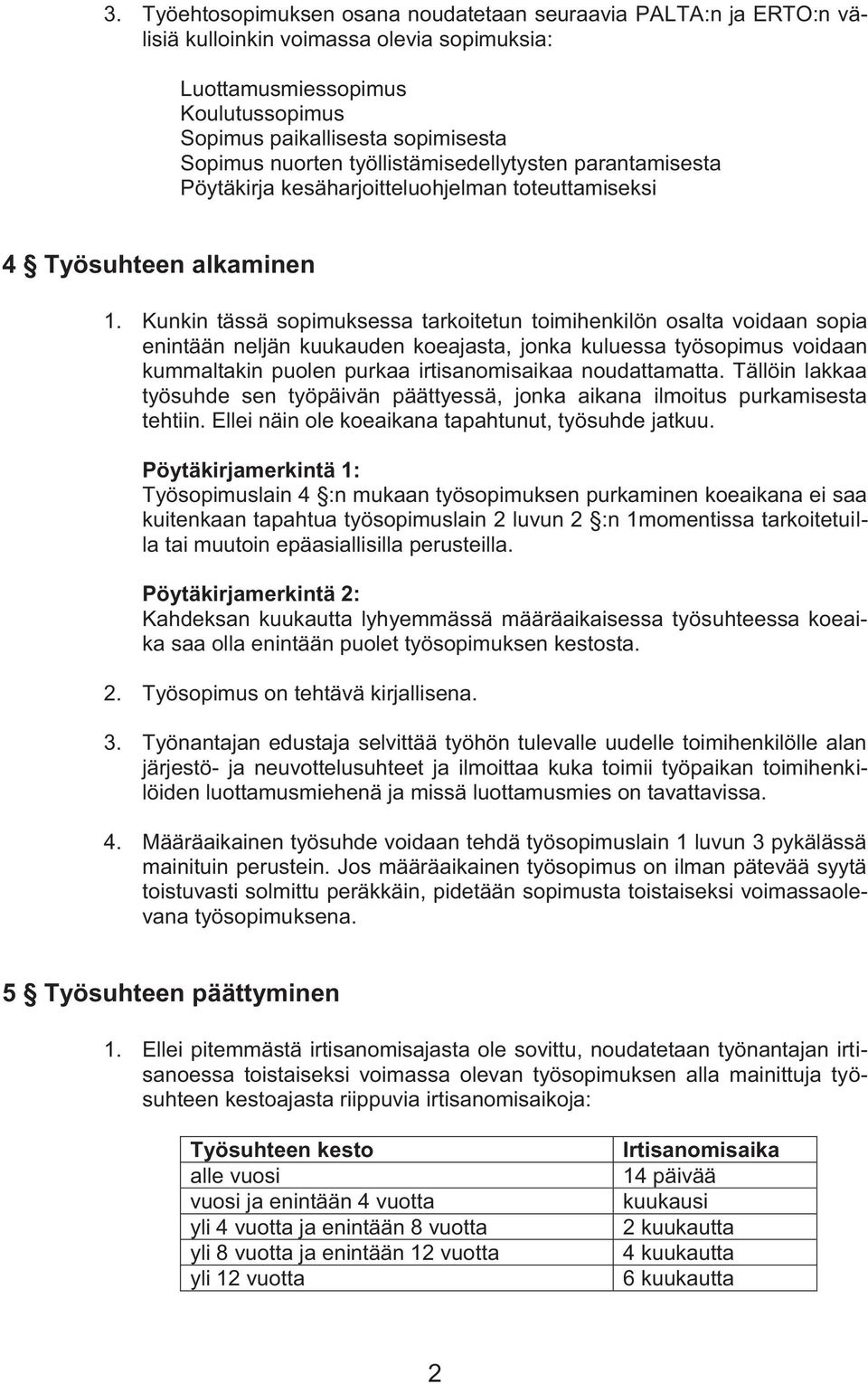 Kunkin tässä sopimuksessa tarkoitetun toimihenkilön osalta voidaan sopia enintään neljän kuukauden koeajasta, jonka kuluessa työsopimus voidaan kummaltakin puolen purkaa irtisanomisaikaa